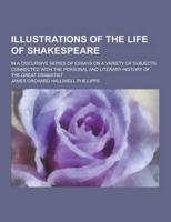 Illustrations of the Life of Shakespeare; In a Discursive Series of Essays on a Variety of Subjects Connected With the Personal and Literary History O