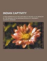 Indian Captivity; A True Narrative of the Capture of the REV. O. M. Spencer by the Indians, in the Neighbourhood of Cincinnati