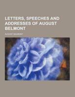 Letters, Speeches and Addresses of August Belmont