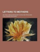 Letters to Mothers; On Their Various Important Duties and Privileges