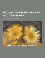 Michael Servetus, His Life and Teachings