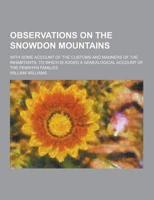 Observations on the Snowdon Mountains; With Some Account of the Customs and Manners of the Inhabitants. To Which Is Added a Genealogical Account of Th