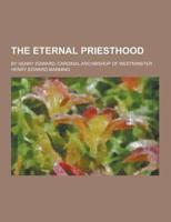 The Eternal Priesthood; By Henry Edward, Cardinal Archbishop of Westminster