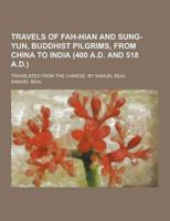 Travels of Fah-Hian and Sung-Yun, Buddhist Pilgrims, from China to India (400 A.D. And 518 A.D.); Translated from the Chinese. By Samuel Beal