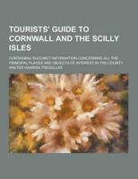 Tourists' Guide to Cornwall and the Scilly Isles; Containing Succinct Information Concerning All the Principal Places and Objects of Interest in the C