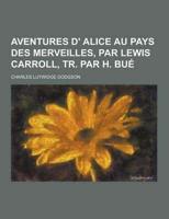 Aventures D' Alice Au Pays Des Merveilles, Par Lewis Carroll, Tr. Par H. Bue