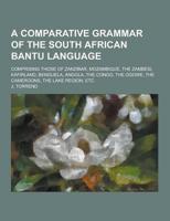 A Comparative Grammar of the South African Bantu Language; Comprising Those of Zanzibar, Mozambique, the Zambesi, Kafirland, Benguela, Angola, the C