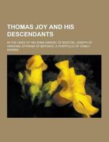 Thomas Joy and His Descendants; In the Lines of His Sons Samuel of Boston, Joseph of Hingham, Ephraim of Berwick; A Portfolio of Family Papers