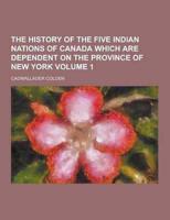 The History of the Five Indian Nations of Canada Which Are Dependent on the Province of New York Volume 1