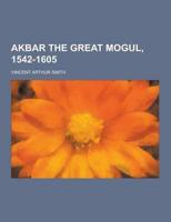 Akbar the Great Mogul, 1542-1605