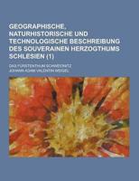 Geographische, Naturhistorische Und Technologische Beschreibung Des Souverainen Herzogthums Schlesien; Das Furstenthum Schweidnitz (1 )