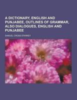 A Dictionary, English and Punjabee, Outlines of Grammar, Also Dialogues, English and Punjabee