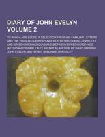Diary of John Evelyn; To Which Are Added a Selection from His Familiar Letters and the Private Correspondence Between King Charles I and Sir Edward Ni