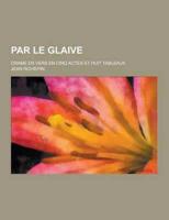 Par Le Glaive; Drame En Vers En Cinq Actes Et Huit Tableaux