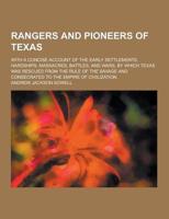 Rangers and Pioneers of Texas; With a Concise Account of the Early Settlements, Hardships, Massacres, Battles, and Wars, by Which Texas Was Rescued Fr