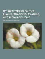 My Sixty Years on the Plains, Trapping, Trading, and Indian Fighting