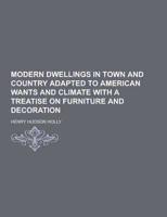 Modern Dwellings in Town and Country Adapted to American Wants and Climate With a Treatise on Furniture and Decoration