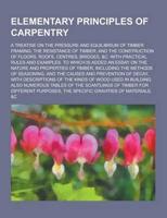 Elementary Principles of Carpentry; A Treatise on the Pressure and Equilibrium of Timber Framing; The Resistance of Timber; And the Construction of FL