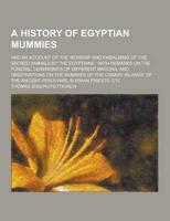 A History of Egyptian Mummies; And an Account of the Worship and Embalming of the Sacred Animals by the Egyptians