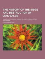The History of the Siege and Destruction of Jerusalem; Collected from the Works of Josephus and Other Historians