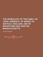 The Genealogy of the Family of John Lawrence, of Wisset, in Suffolk, England, and of Watertown and Groton, Massachusetts