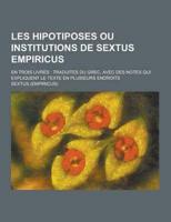 Les Hipotiposes Ou Institutions De Sextus Empiricus; En Trois Livres