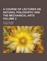 A Course of Lectures on Natural Philosophy and the Mechanical Arts; In Two Volumes Volume 2