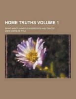 Home Truths; Being Miscellaneous Addresses and Tracts Volume 1