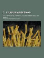 C. Cilnius Maecenas; Eine Historische Untersuchung Uber Dessen Leben Und Wirken