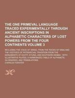 The One Primeval Language Traced Experimentally Through Ancient Inscriptions in Alphabetic Characters of Lost Powers from the Four Continents; Includi