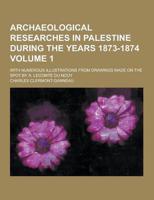 Archaeological Researches in Palestine During the Years 1873-1874; With Numerous Illustrations from Drawings Made on the Spot by A. Lecomte Du Nouy Vo