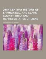 20th Century History of Springfield, and Clark County, Ohio, and Representative Citizens