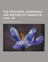 The Speeches, Addresses and Writing of Cassius M. Clay, Jr