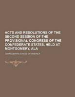 Acts and Resolutions of the Second Session of the Provisional Congress of the Confederate States, Held at Montgomery, ALA