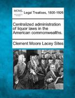 Centralized Administration of Liquor Laws in the American Commonwealths.