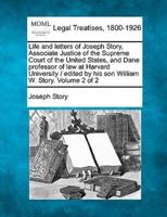 Life and Letters of Joseph Story, Associate Justice of the Supreme Court of the United States, and Dane Professor of Law at Harvard University / Edited by His Son William W. Story. Volume 2 of 2