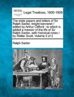 The State Papers and Letters of Sir Ralph Sadler, Knight-Banneret / Edited by Arthur Clifford; to Which Is Added a Memoir of the Life of Sir Ralph Sadler, With Historical Notes / By Walter Scott. Volume 2 of 2