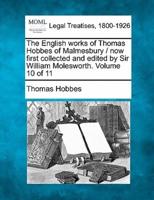The English Works of Thomas Hobbes of Malmesbury / Now First Collected and Edited by Sir William Molesworth. Volume 10 of 11