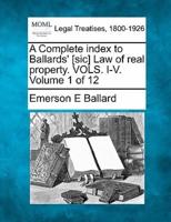 A Complete Index to Ballards' [Sic] Law of Real Property. Vols. I-V. Volume 1 of 12