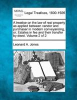 A Treatise on the Law of Real Property as Applied Between Vendor and Purchaser in Modern Conveyancing, or, Estates in Fee and Their Transfer by Deed. Volume 2 of 2
