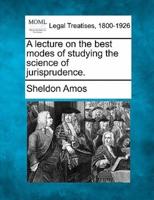 A Lecture on the Best Modes of Studying the Science of Jurisprudence.