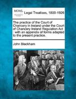 The Practice of the Court of Chancery in Ireland Under the Court of Chancery Ireland Regulation Act