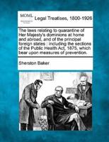 The Laws Relating to Quarantine of Her Majesty's Dominions at Home and Abroad, and of the Principal Foreign States