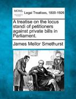 A Treatise on the Locus Standi of Petitioners Against Private Bills in Parliament.