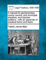 A Manual for Parliamentary, County Council, and Municipal Elections, and Election Petitions