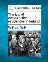 The Law of Ecclesiastical Residences in Ireland.
