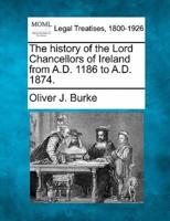 The History of the Lord Chancellors of Ireland from A.D. 1186 to A.D. 1874.