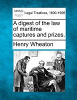 A Digest of the Law of Maritime Captures and Prizes.