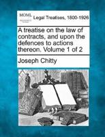 A Treatise on the Law of Contracts, and Upon the Defences to Actions Thereon. Volume 1 of 2