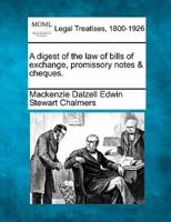 A Digest of the Law of Bills of Exchange, Promissory Notes & Cheques.